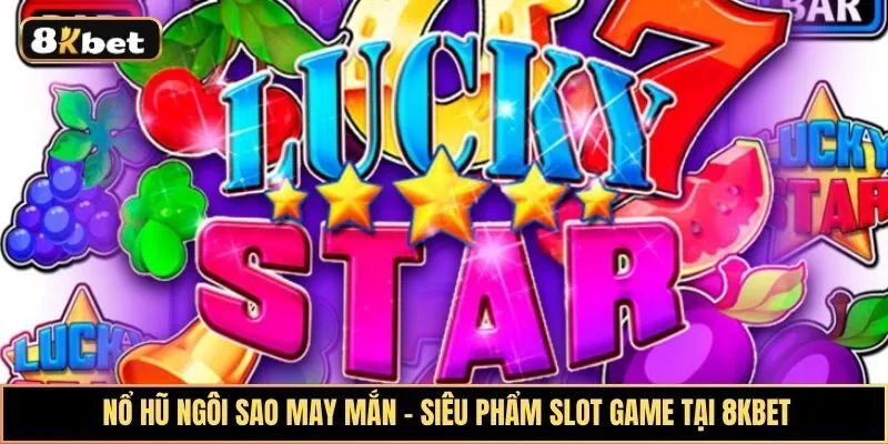 Nổ Hũ Ngôi Sao May Mắn: Trò chơi ăn khách với hiệu ứng hấp dẫn