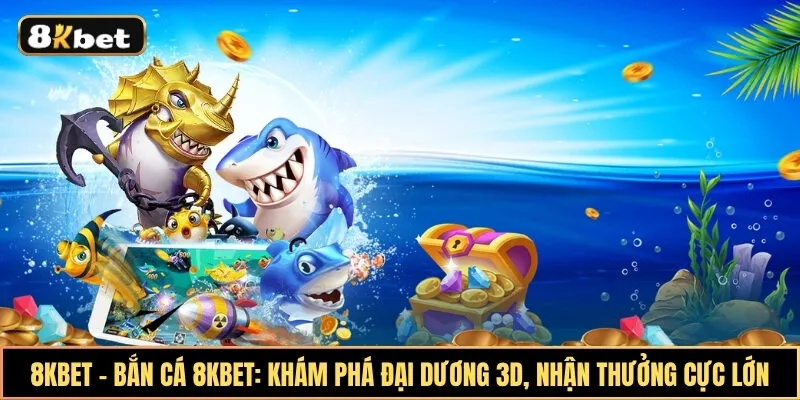 Bắn cá 8KBet: Khám phá đại dương 3D, nhận thưởng cực lớn