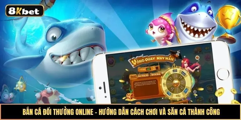Bắn cá đổi thưởng online - Hướng dẫn cách chơi và săn cá thành công