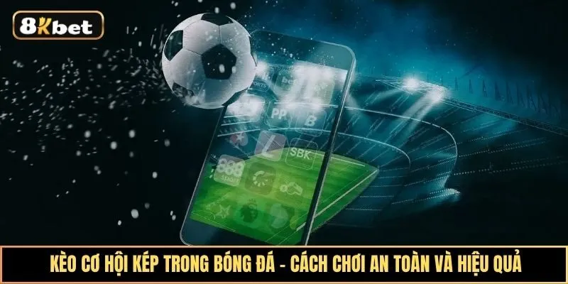 Kèo Cơ Hội Kép Trong Bóng Đá - Cách Chơi An Toàn Và Hiệu Quả Cho Người Mới