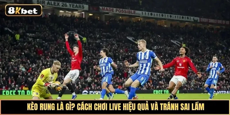 Kèo Rung Là Gì? Cách Chơi Live Hiệu Quả Và Tránh Sai Lầm Thường Gặp