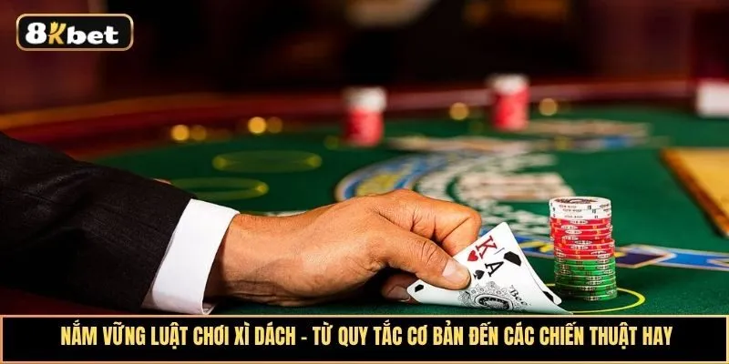 Nắm vững luật chơi xì dách - Từ quy tắc cơ bản đến các chiến thuật hay
